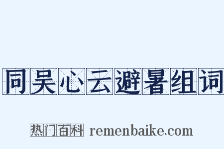 同吴心云避暑组词是什么意思的图片
